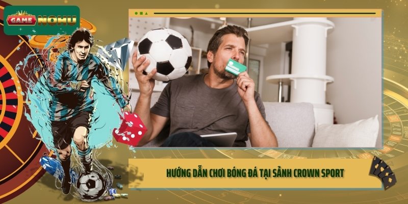 Hướng dẫn chơi bóng đá tại sảnh Crown Sport