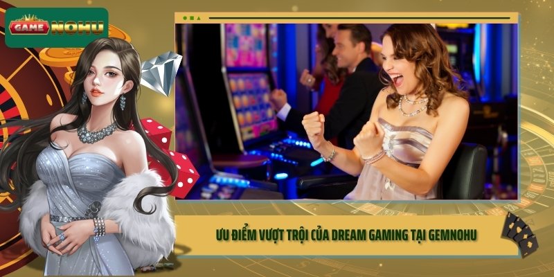 Ưu điểm vượt trội của Dream Gaming tại GEMNOHU