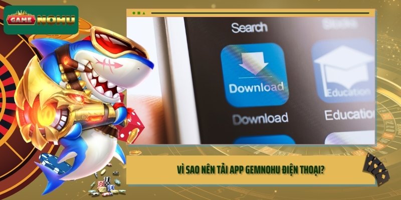 Vì sao nên tải app GEMNOHU điện thoại?